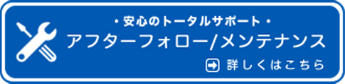 安心のトータルサポート・アフターフォロー/メンテナンス