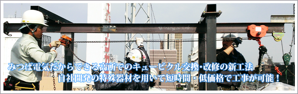 みつば電気だからできる高所でのキュービクル交換･改修の新工法 自社開発の特殊器材を用いて短時間・低価格で工事が可能！